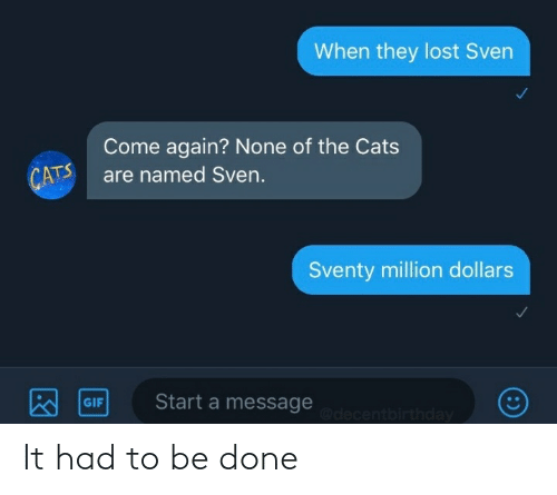 multimedia - When they lost Sven Come again? None of the Cats are named Sven. Cats come me Cats some of the cats Sventy million dollars Gif Start a message It had to be done