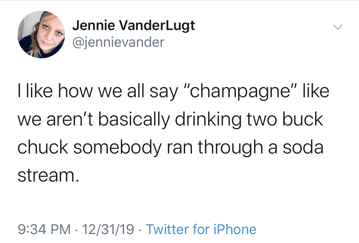 get home asap asap - Jennie Vanderlugt I how we all say "champagne" we aren't basically drinking two buck chuck somebody ran through a soda stream. 123119 . Twitter for iPhone