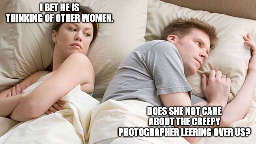 couple meme template - Ibet He Is Thinking Of Other Women. Does She Not Care About The Creepy Photographer Leering Over Us?