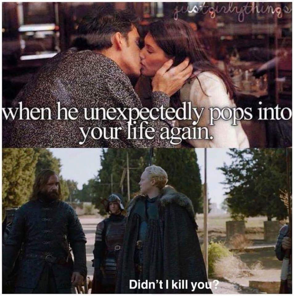 Game of Thrones - when he unexpectedly pops into your life again. Didn't I kill you?