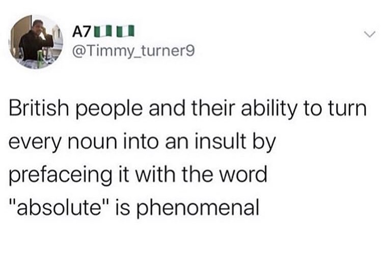 people who are deceitful - Azuu British people and their ability to turn every noun into an insult by prefaceing it with the word "absolute" is phenomenal