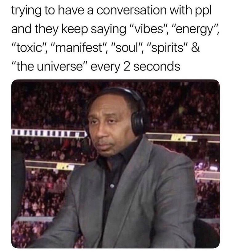 stephen a smith unimpressed - trying to have a conversation with ppl and they keep saying "vibes", "energy", "toxic", "manifest", "soul", "spirits" & "the universe" every 2 seconds Iuttiituti