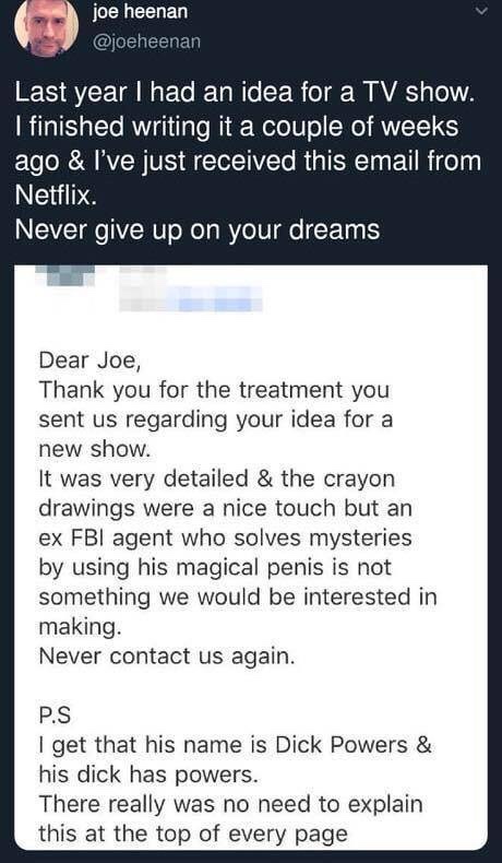 twitter quotes about being down - joe heenan Last year I had an idea for a Tv show. I finished writing it a couple of weeks ago & I've just received this email from Netflix. Never give up on your dreams Dear Joe, Thank you for the treatment you sent us re