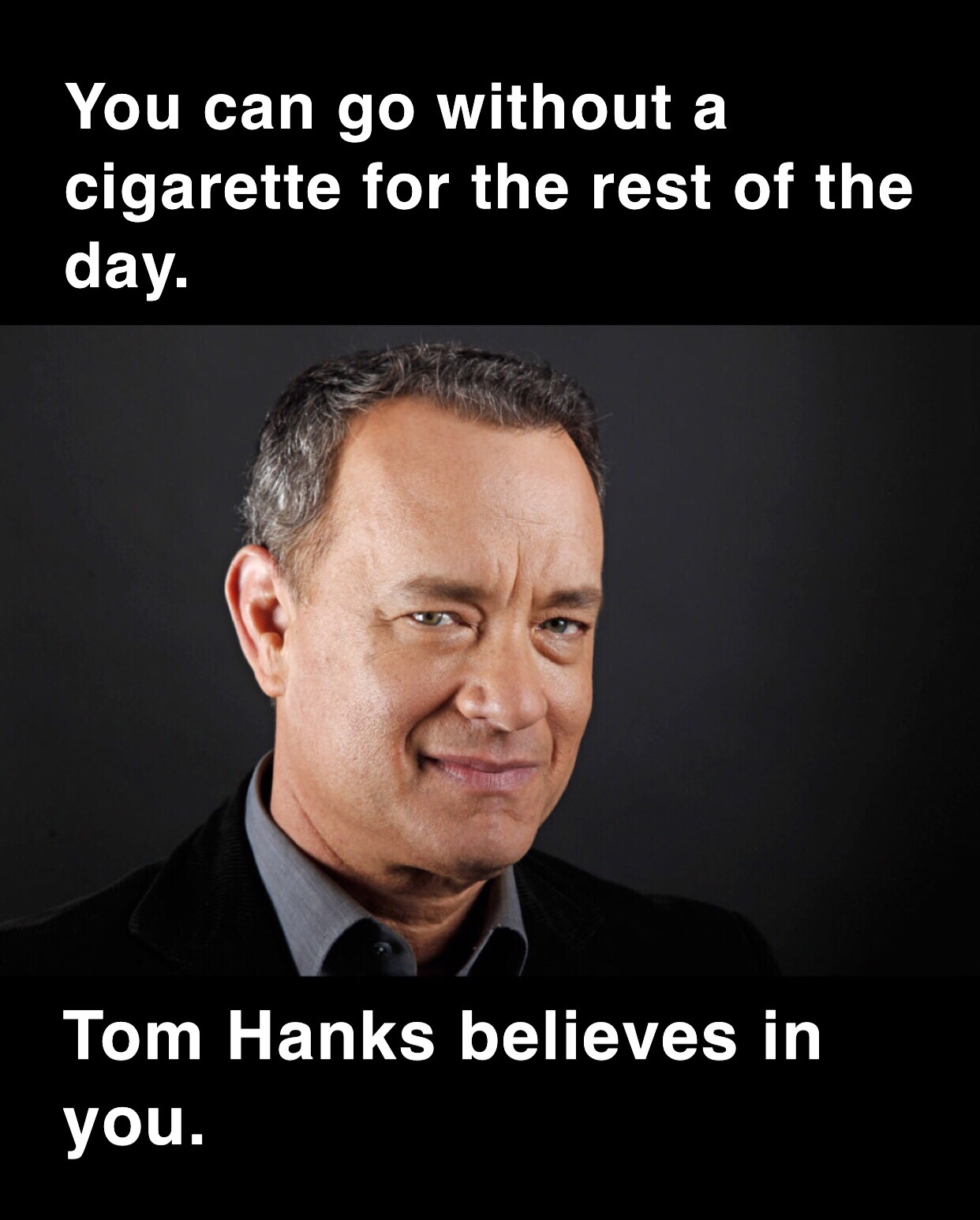 tom hanks memes - You can go without a cigarette for the rest of the day. Tom Hanks believes in you.