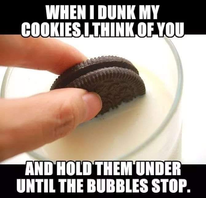 thinking of you meme - Whenti Dunk My Cookies.L.Think Of You, And Hold Them Under Until The Bubbles Stop.