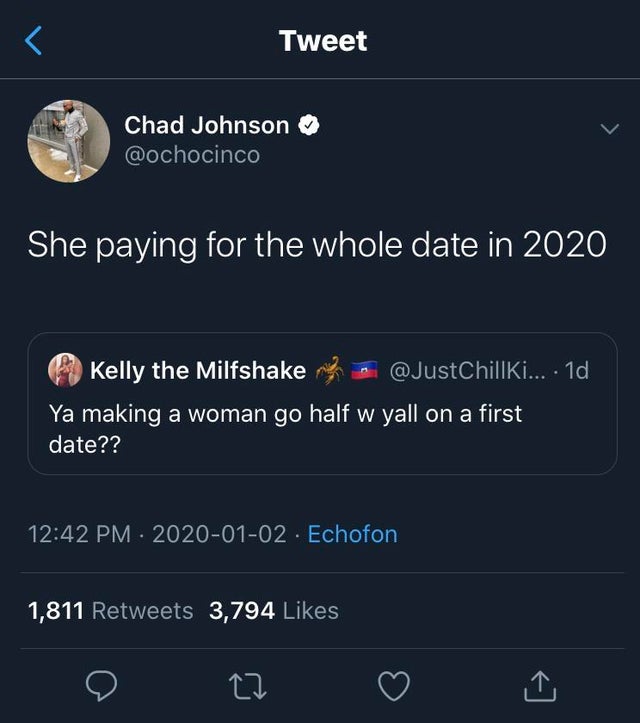 screenshot - Tweet Chad Johnson She paying for the whole date in 2020 Kelly the Milfshake on ... 1d Ya making a woman go half w yall on a first date?? Echofon 1,811 3,794