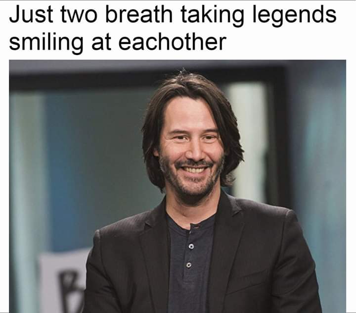 keanu reeves meme breathtaking - Just two breath taking legends smiling at eachother