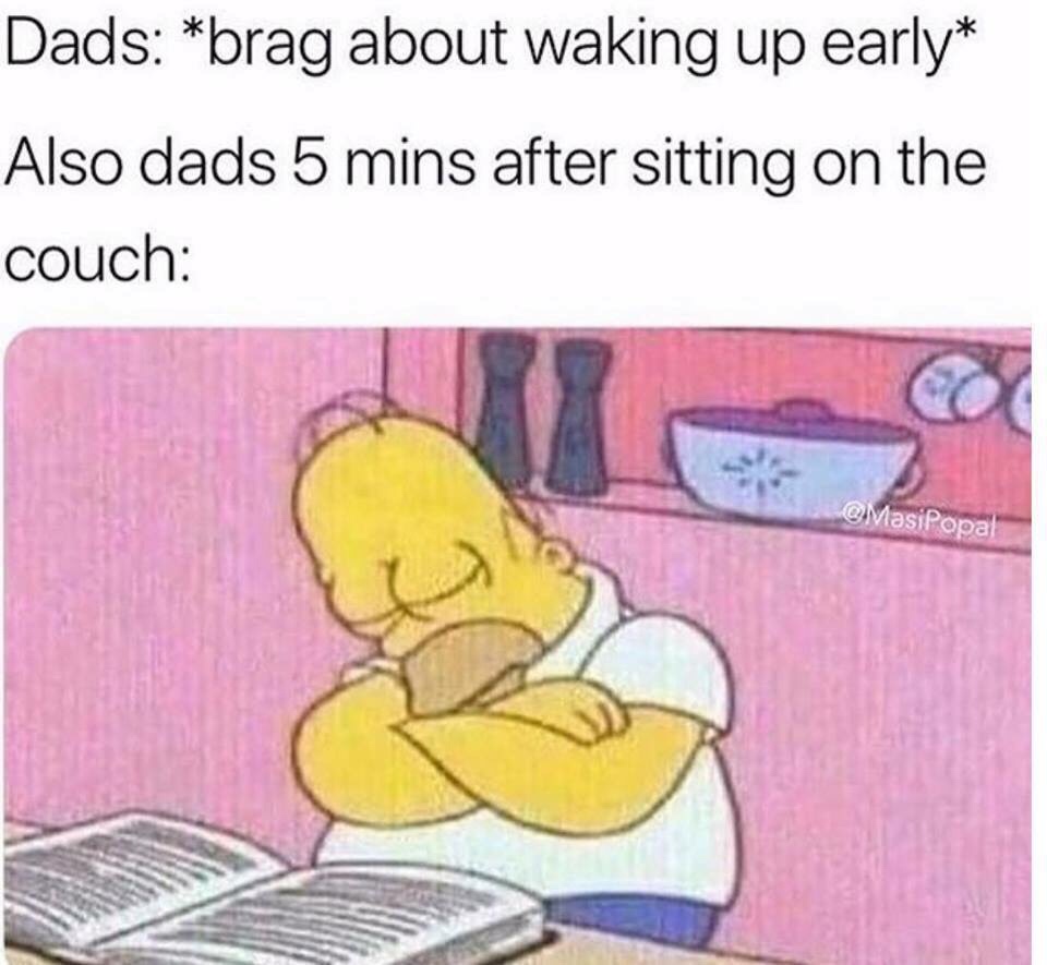 dads brag about waking up early meme - Dads brag about waking up early Also dads 5 mins after sitting on the couch !