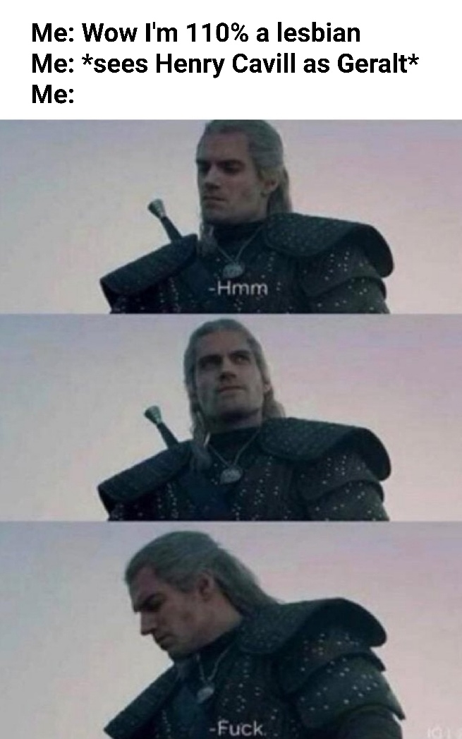 Internet meme - Me Wow I'm 110% a lesbian Me sees Henry Cavill as Geralt Me Hmm Fuck