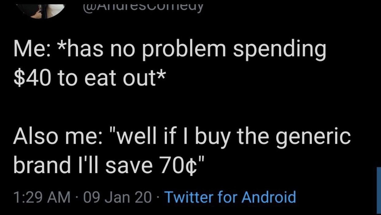 angle - Watuiescuitiene Me has no problem spending $40 to eat out Also me "well if I buy the generic brand I'll save 70" 09 Jan 20 Twitter for Android