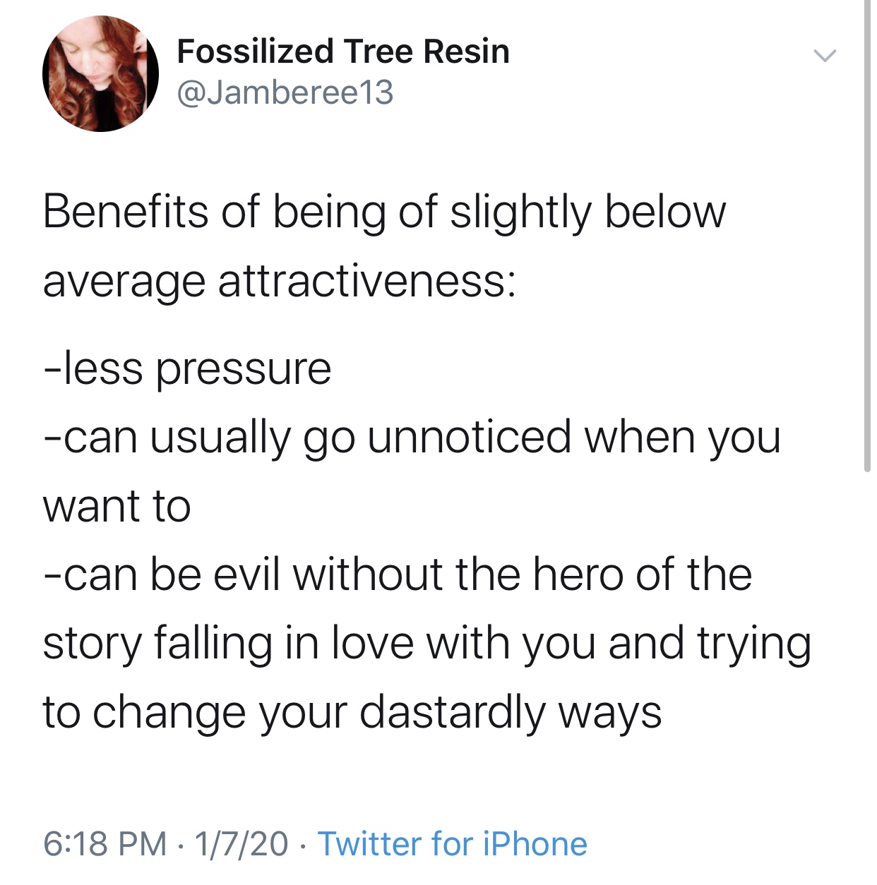 angle - Fossilized Tree Resin Benefits of being of slightly below average attractiveness less pressure can usually go unnoticed when you want to can be evil without the hero of the story falling in love with you and trying to change your dastardly ways 17