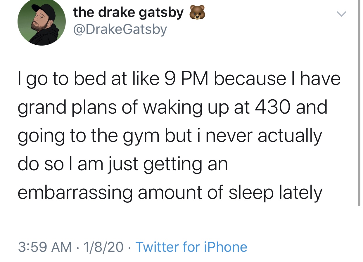 angle - the drake gatsby Igo to bed at 9 Pm because I have grand plans of waking up at 430 and going to the gym but i never actually do sol am just getting an embarrassing amount of sleep lately 1820 Twitter for iPhone