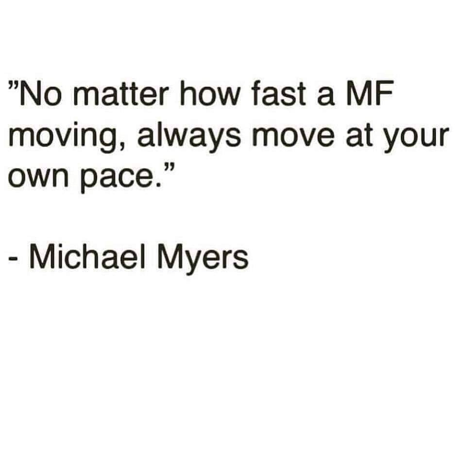 whoever calls the name of the lord will be saved - "No matter how fast a Mf moving, always move at your own pace." Michael Myers