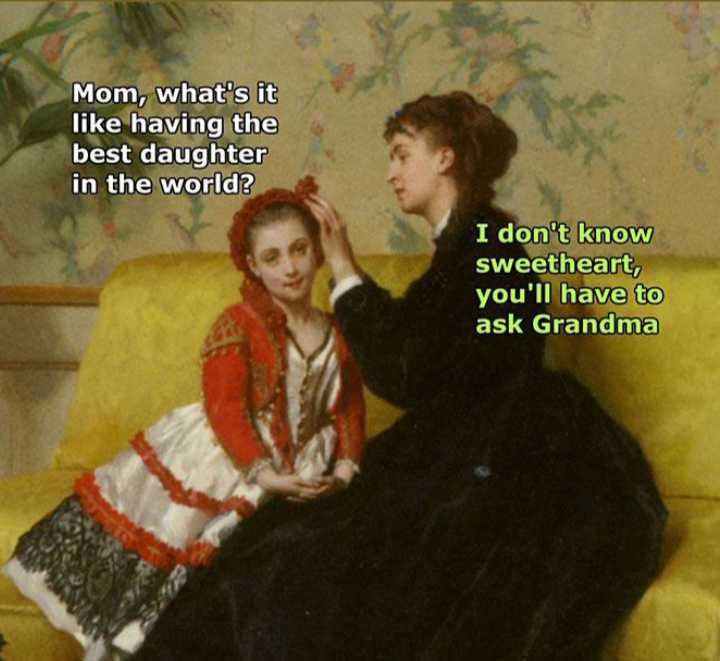 classical art memes best - Mom, what's it having the best daughter in the world? I don't know sweetheart, you'll have to ask Grandma