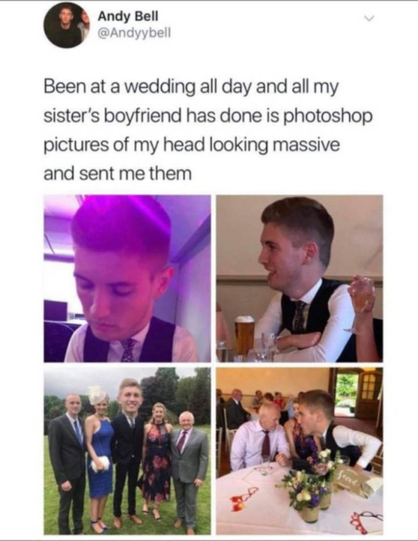 big head photoshop wedding - Andy Bell Been at a wedding all day and all my sister's boyfriend has done is photoshop pictures of my head looking massive and sent me them