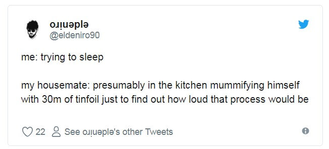 angle - oul me trying to sleep my housemate presumably in the kitchen mummifying himself with 30m of tinfoil just to find out how loud that process would be 22 8 See oliueple's other Tweets