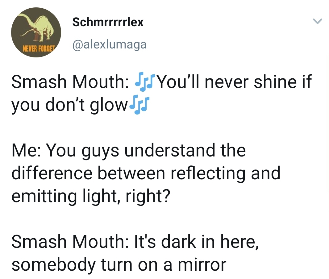trust quotes - Schmrrrrrlex Never Forget Smash Mouth Is You'll never shine if you don't glow Ft Me You guys understand the difference between reflecting and emitting light, right? Smash Mouth It's dark in here, somebody turn on a mirror