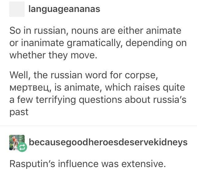 rasputin - languageananas So in russian, nouns are either animate or inanimate gramatically, depending on whether they move. Well, the russian word for corpse, Meptbey, is animate, which raises quite a few terrifying questions about russia's past…