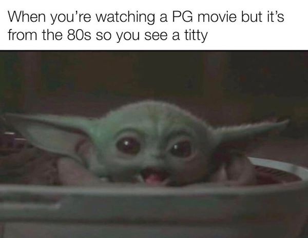 funny baby yoda memes - When you're watching a Pg movie but it's from the 80s so you see a titty