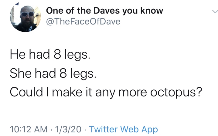 angle - One of the Daves you know He had 8 legs. She had 8 legs. Could I make it any more octopus? 1320 Twitter Web App