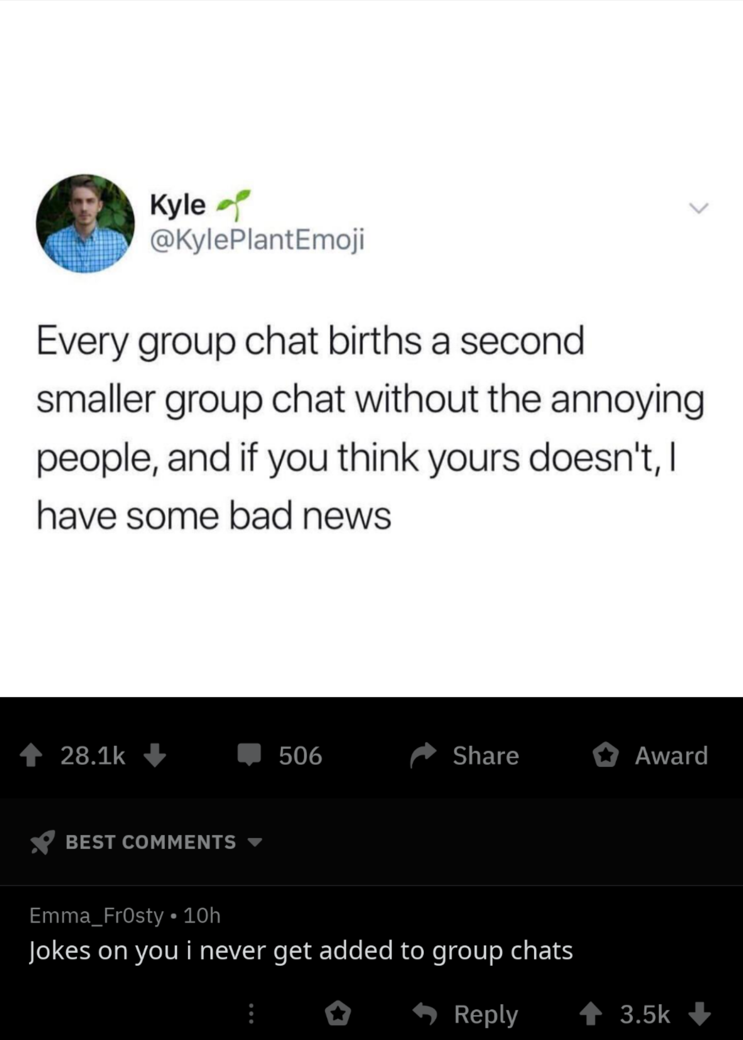 screenshot - Kyle Every group chat births a second smaller group chat without the annoying people, and if you think yours doesn't, have some bad news 506 Award Best Emma_Frosty. 10h Jokes on you i never get added to group chats