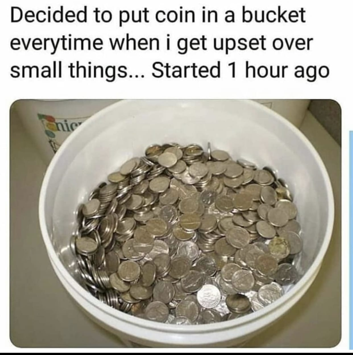 decided to put a coin in a bucket - Decided to put coin in a bucket everytime when i get upset over small things... Started 1 hour ago