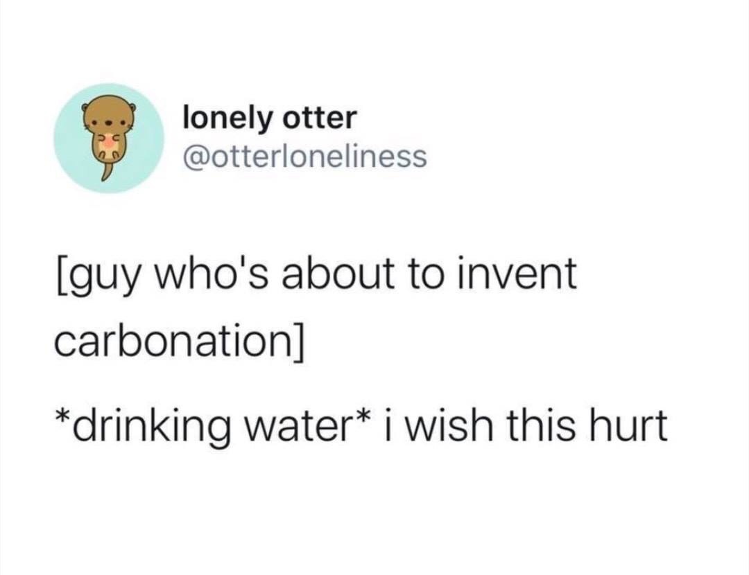 water i wish this hurt - lonely otter guy who's about to invent carbonation drinking water i wish this hurt
