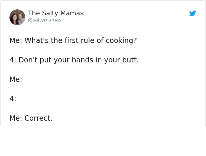 angle - The Salty Mamas Me What's the first rule of cooking? 4 Don't put your hands in your butt. Me Me Correct.