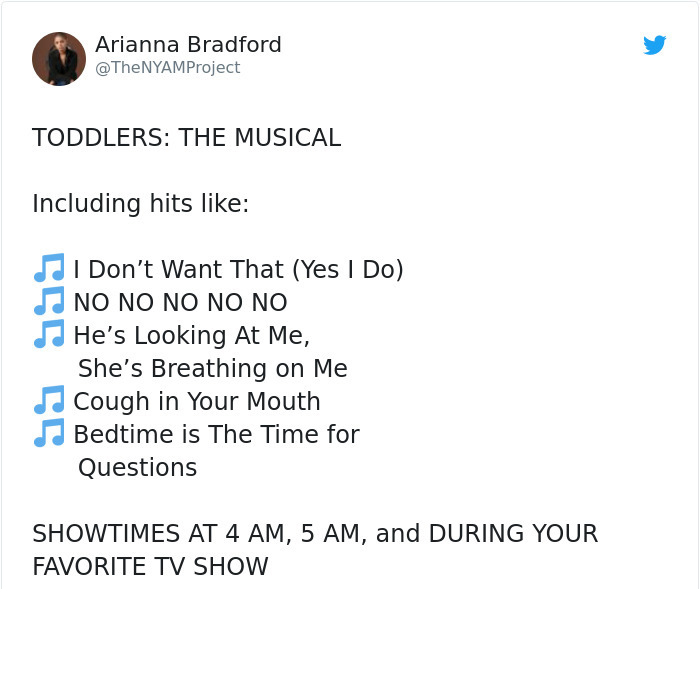 document - Arianna Bradford Toddlers The Musical Including hits J I Don't Want That Yes I Do No No No No No He's Looking At Me, She's Breathing on Me I Cough in Your Mouth Bedtime is The Time for Questions Showtimes At 4 Am, 5 Am, and During Your Favorite