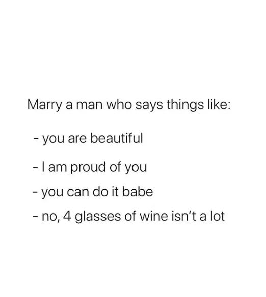 angle - Marry a man who says things you are beautiful I am proud of you you can do it babe no, 4 glasses of wine isn't a lot