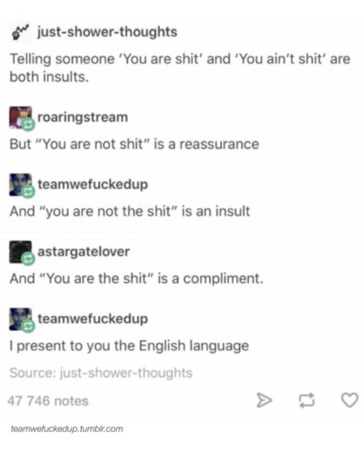 diagram - one justshowerthoughts Telling someone 'You are shit' and 'You ain't shit' are both insults. roaringstream But "You are not shit" is a reassurance teamwefuckedup And "you are not the shit" is an insult astargatelover And "You are the shit" is a 