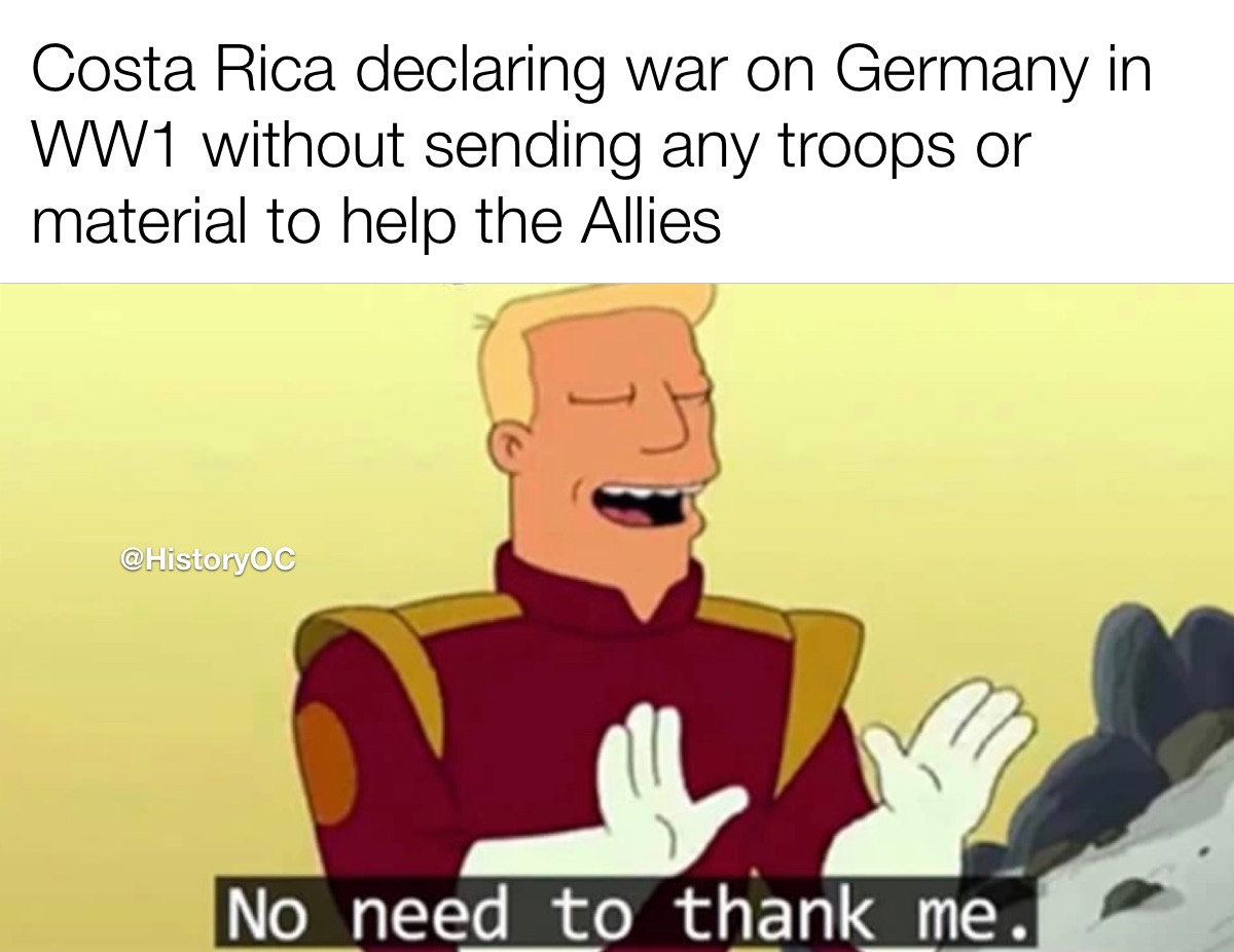 futurama zapp brannigan - Costa Rica declaring war on Germany in WW1 without sending any troops or material to help the Allies No need to thank me.