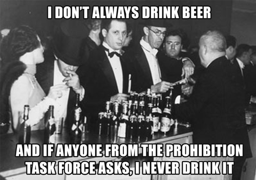 memes about prohibition - I Don'T Always Drink Beer And If Anyone From The Prohibition Task Force Asks, I Never Drink It