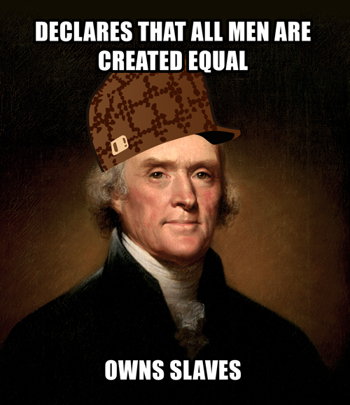 thomas jefferson its not you its us - Declares That All Men Are Created Equal Owns Slaves