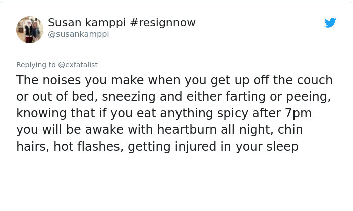 Geography - Susan kamppi The noises you make when you get up off the couch or out of bed, sneezing and either farting or peeing, knowing that if you eat anything spicy after 7pm you will be awake with heartburn all night, chin hairs, hot flashes, getting 