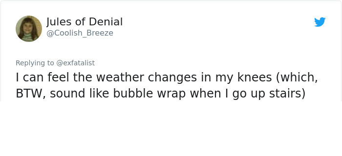 angle - Jules of Denial Breeze I can feel the weather changes in my knees which, Btw, sound bubble wrap when I go up stairs
