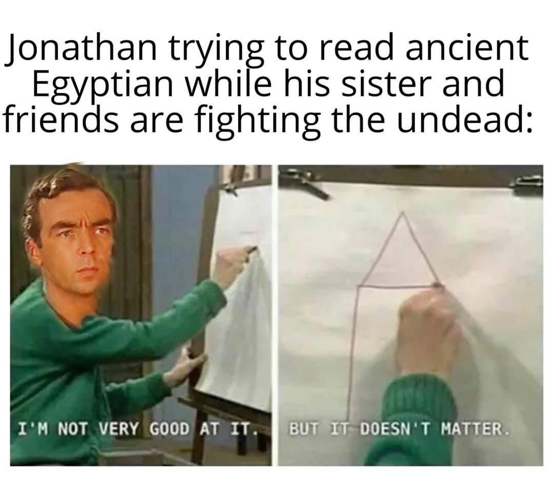 i m not very good at it but - Jonathan trying to read ancient Egyptian while his sister and friends are fighting the undead I'M Not Very Good At It. But It Doesn'T Matter.
