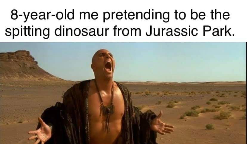 imhotep - 8yearold me pretending to be the spitting dinosaur from Jurassic Park.