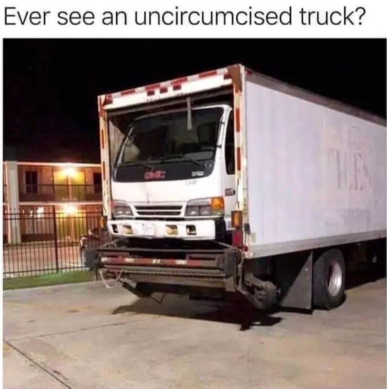 uncircumcised truck - Ever see an uncircumcised truck?