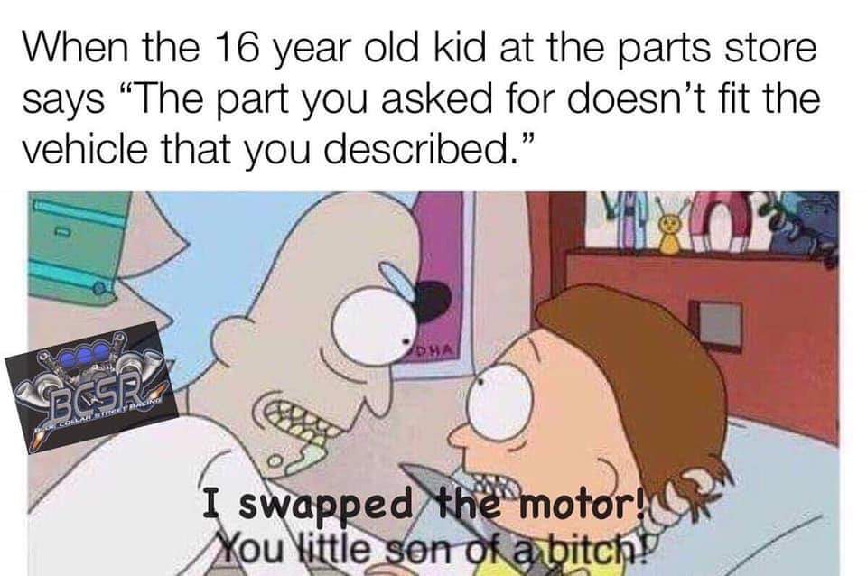 rick and morty simulation meme - When the 16 year old kid at the parts store says The part you asked for doesn't fit the vehicle that you described." I swapped the motor! You kittle son of a bitch