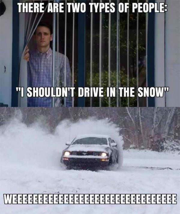 driving in snow memes - There Are Two Types Of People "I Shouldn'T Drive In The Snow" Weeeeeeeeee Eeeeeeeeeeeeeeeeeeeeee