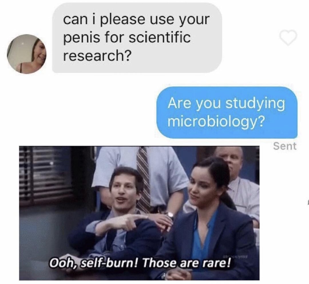 self burn those are rare - can i please use your penis for scientific research? Are you studying microbiology? Sent Ooh, selfburn! Those are rare!
