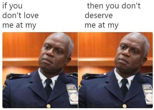 brooklyn 99 memes - if you don't love me at my then you don't deserve me at my