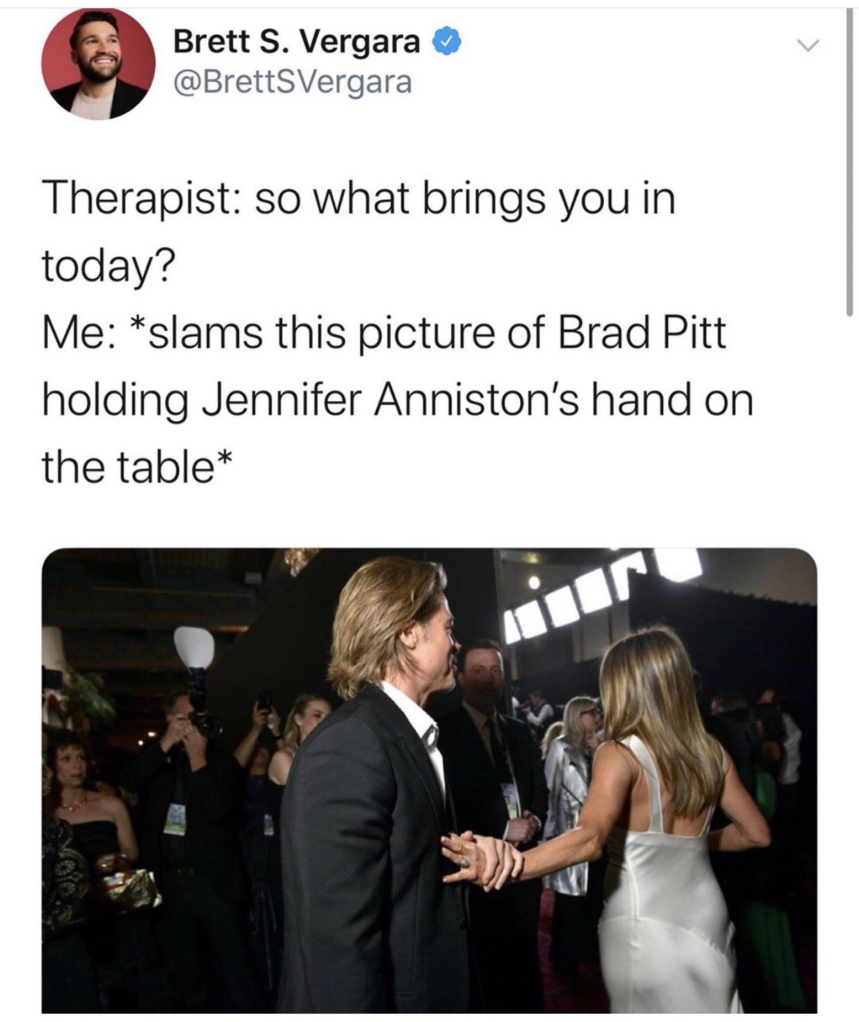 brad pitt and jennifer aniston - Brett S. Vergara Therapist so what brings you in today? Me slams this picture of Brad Pitt holding Jennifer Anniston's hand on the table