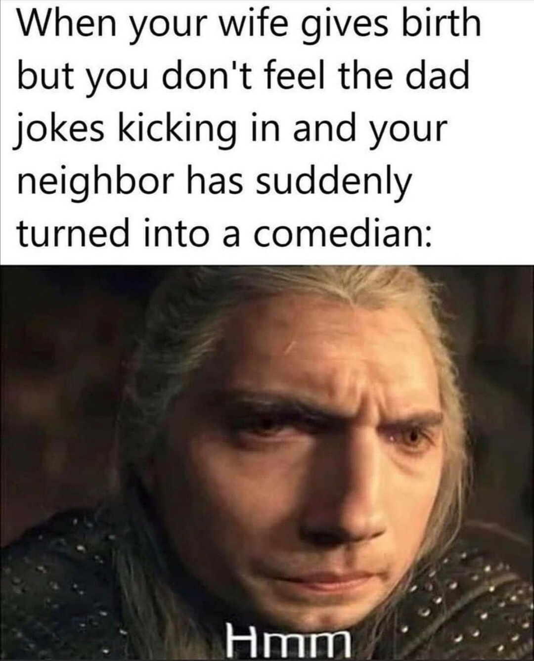 memes funny - When your wife gives birth but you don't feel the dad jokes kicking in and your neighbor has suddenly turned into a comedian Hmm