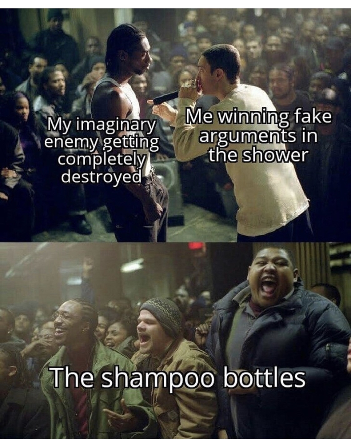 My imaginary enemy getting completely destroyed Me winning fake arguments in the shower The shampoo bottles