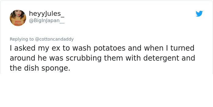 document - heyyJules Day I asked my ex to wash potatoes and when I turned around he was scrubbing them with detergent and the dish sponge.