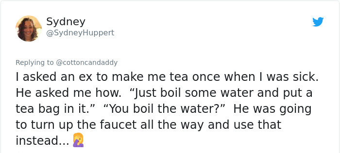 passive voice - Sydney I asked an ex to make me tea once when I was sick. He asked me how. Just boil some water and put a tea bag in it. You boil the water?" He was going to turn up the faucet all the way and use that instead... 2