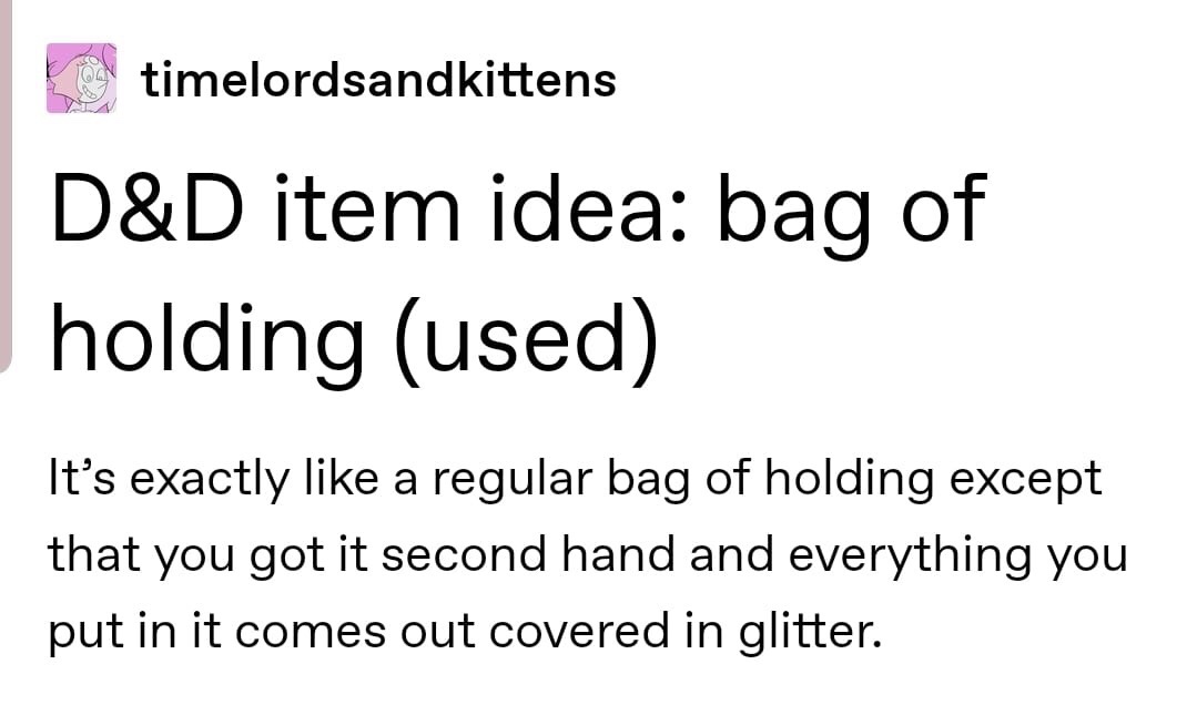 angle - timelordsandkittens D&D item idea bag of holding used It's exactly a regular bag of holding except that you got it second hand and everything you put in it comes out covered in glitter.
