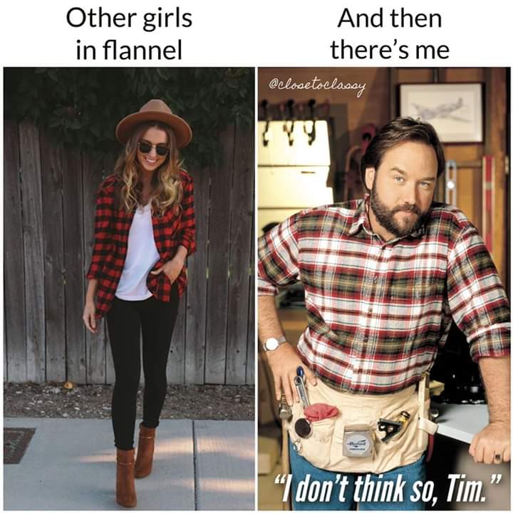 other girls flannel shirt meme - Other girls in flannel And then there's me "I don't think so, Tim."